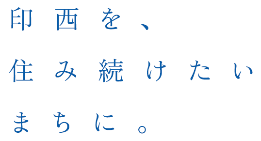 印西を、住み続けたいまちに。